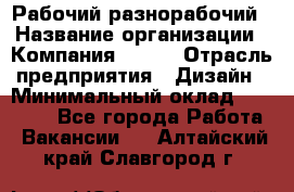 Рабочий-разнорабочий › Название организации ­ Компания BRAVO › Отрасль предприятия ­ Дизайн › Минимальный оклад ­ 27 000 - Все города Работа » Вакансии   . Алтайский край,Славгород г.